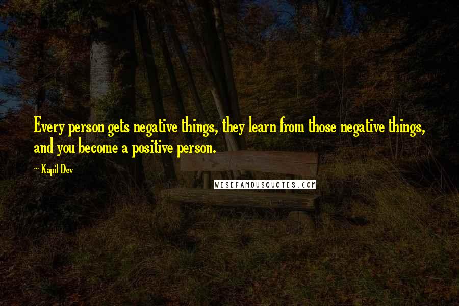 Kapil Dev Quotes: Every person gets negative things, they learn from those negative things, and you become a positive person.