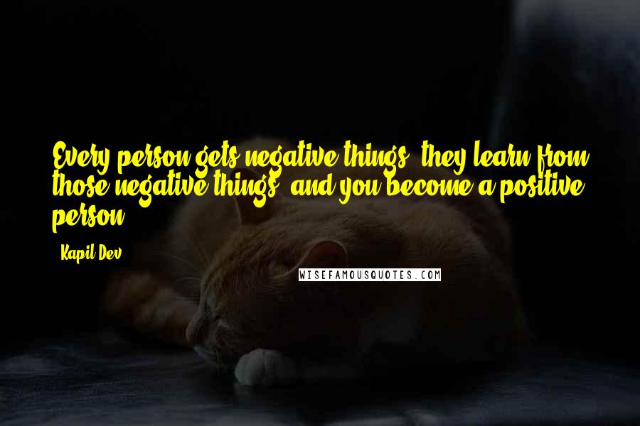 Kapil Dev Quotes: Every person gets negative things, they learn from those negative things, and you become a positive person.