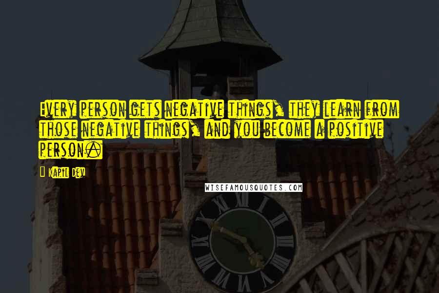 Kapil Dev Quotes: Every person gets negative things, they learn from those negative things, and you become a positive person.