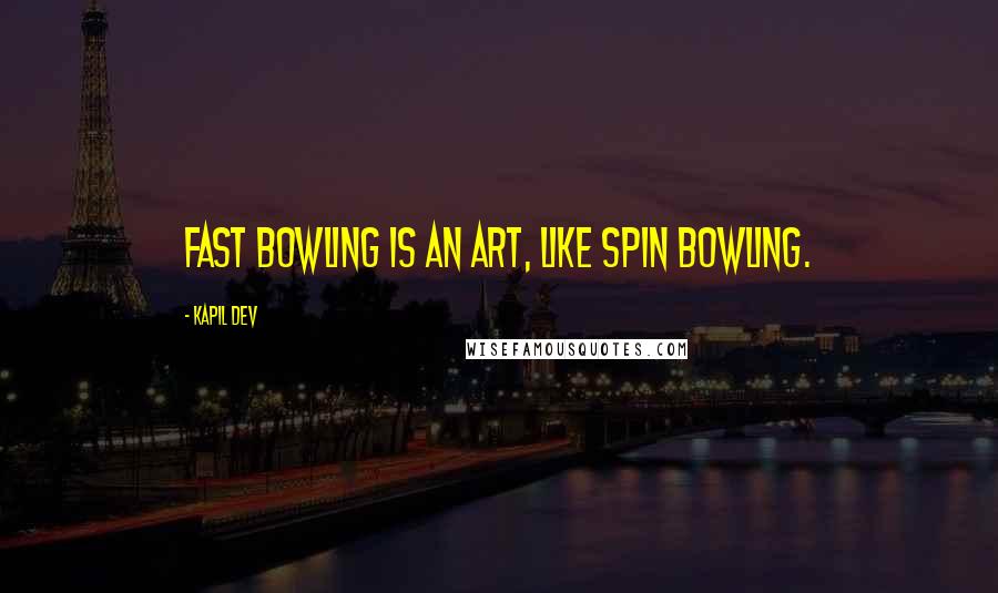 Kapil Dev Quotes: Fast bowling is an art, like spin bowling.