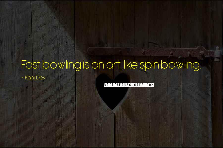 Kapil Dev Quotes: Fast bowling is an art, like spin bowling.