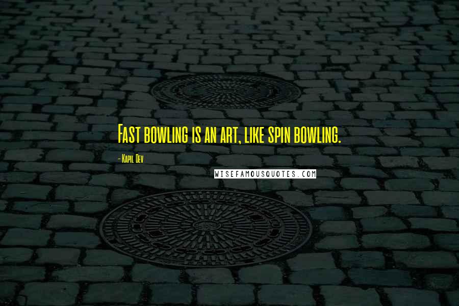 Kapil Dev Quotes: Fast bowling is an art, like spin bowling.