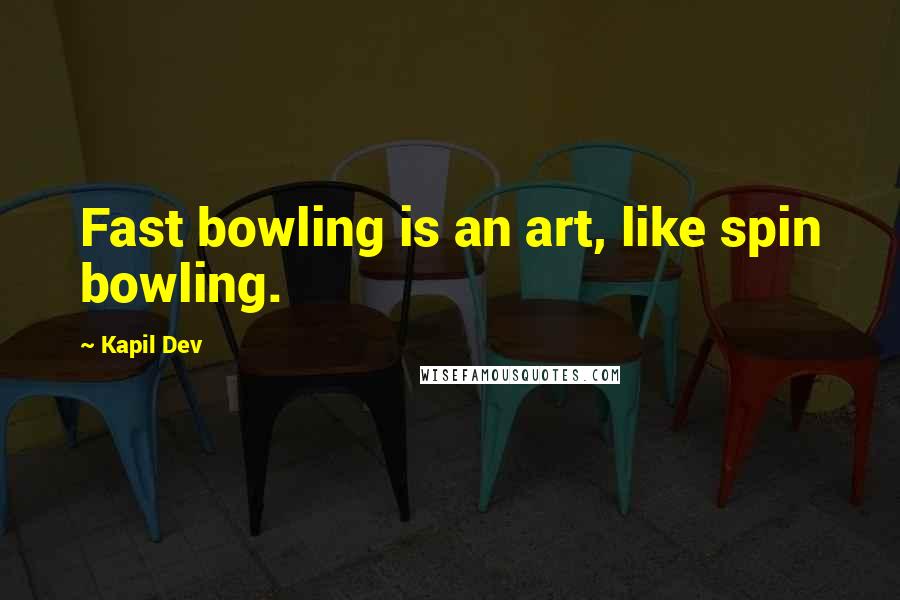 Kapil Dev Quotes: Fast bowling is an art, like spin bowling.