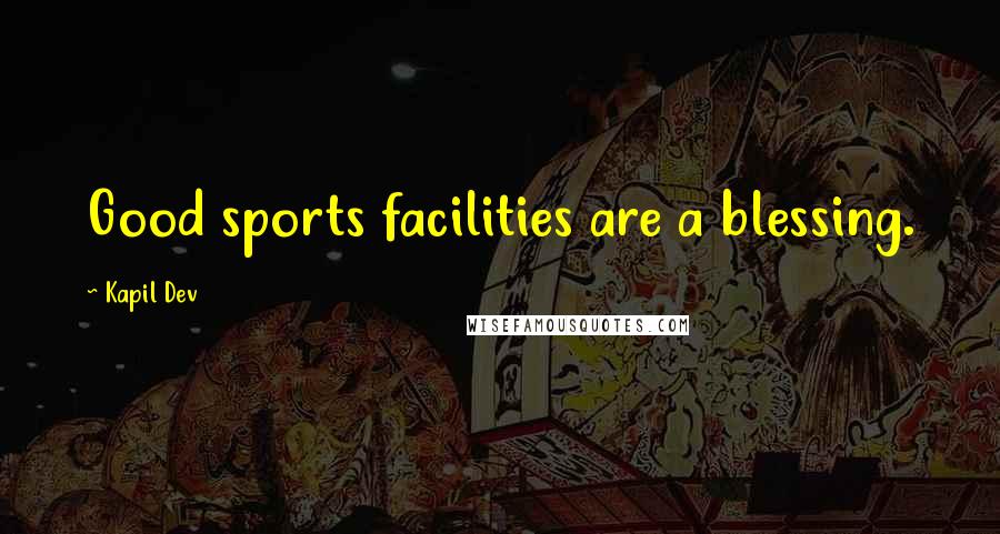 Kapil Dev Quotes: Good sports facilities are a blessing.