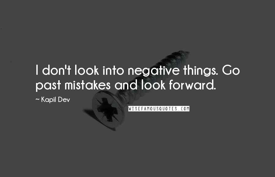 Kapil Dev Quotes: I don't look into negative things. Go past mistakes and look forward.