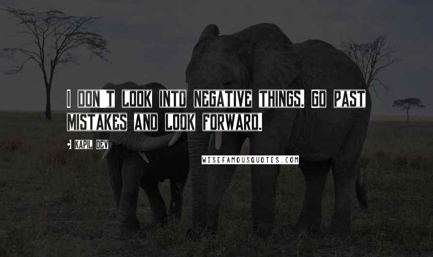 Kapil Dev Quotes: I don't look into negative things. Go past mistakes and look forward.