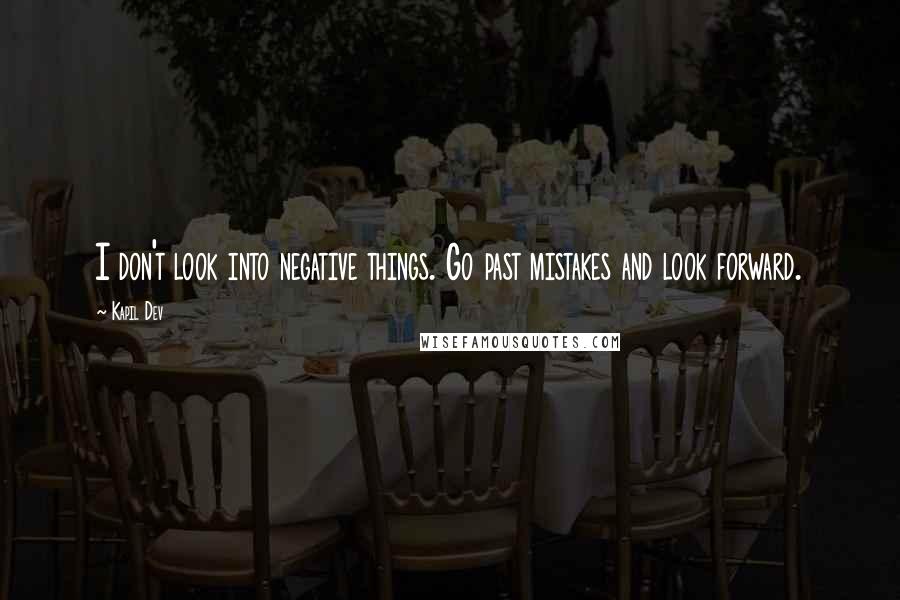 Kapil Dev Quotes: I don't look into negative things. Go past mistakes and look forward.