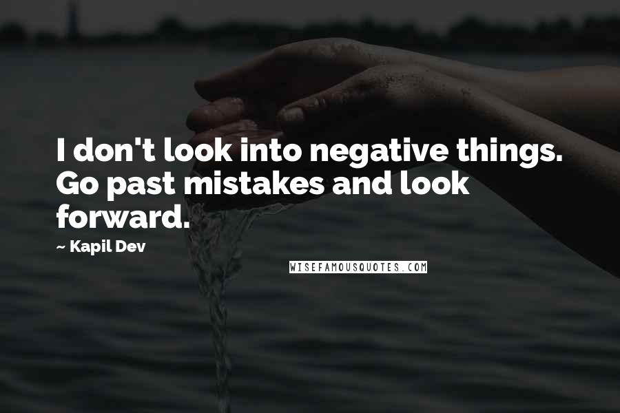 Kapil Dev Quotes: I don't look into negative things. Go past mistakes and look forward.