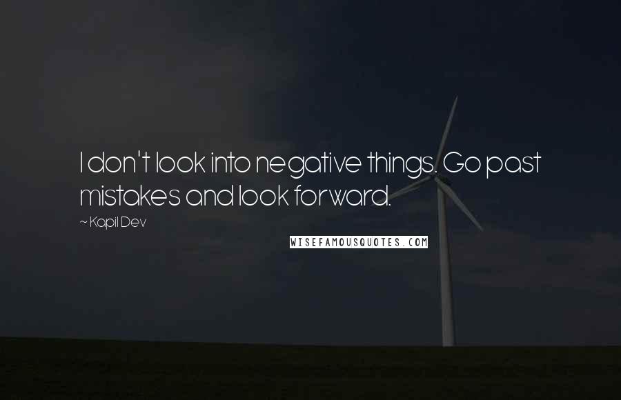 Kapil Dev Quotes: I don't look into negative things. Go past mistakes and look forward.