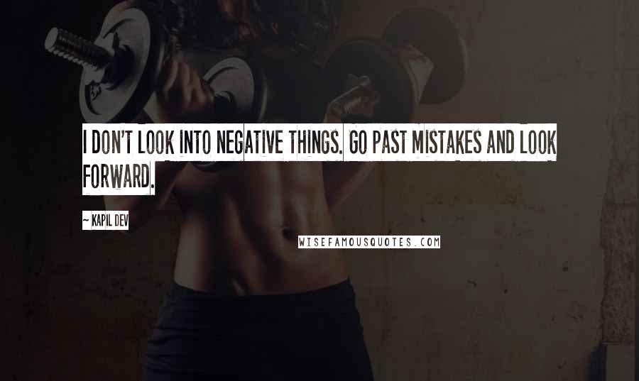 Kapil Dev Quotes: I don't look into negative things. Go past mistakes and look forward.