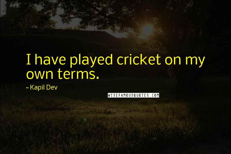 Kapil Dev Quotes: I have played cricket on my own terms.