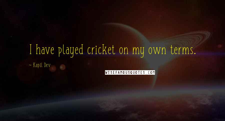 Kapil Dev Quotes: I have played cricket on my own terms.