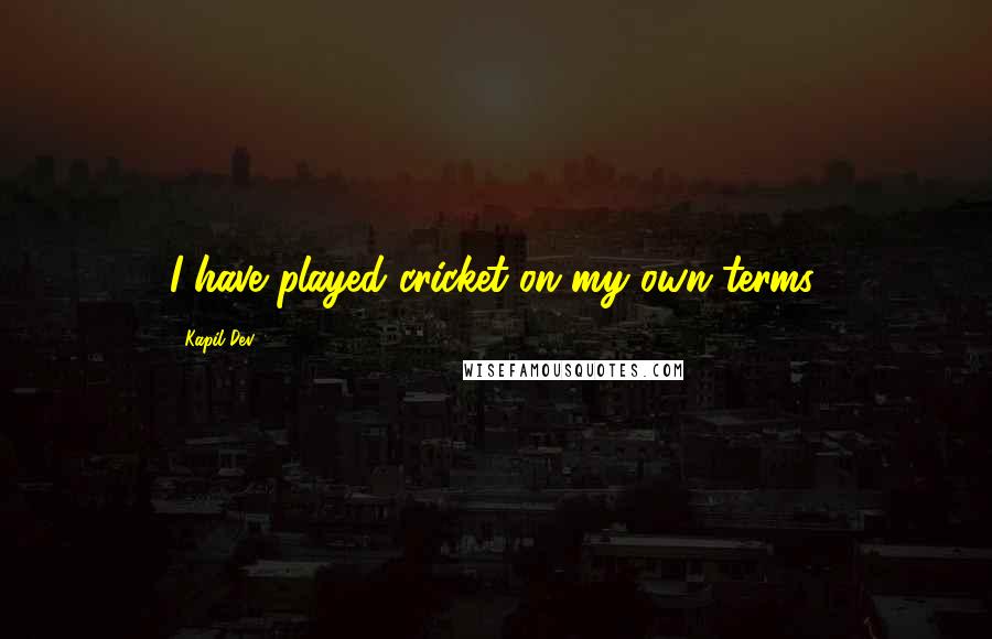 Kapil Dev Quotes: I have played cricket on my own terms.