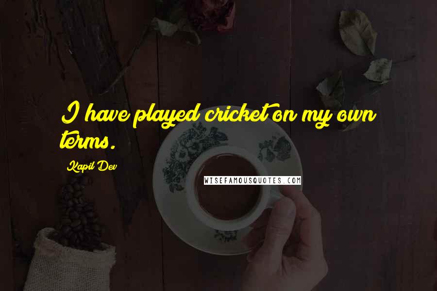 Kapil Dev Quotes: I have played cricket on my own terms.