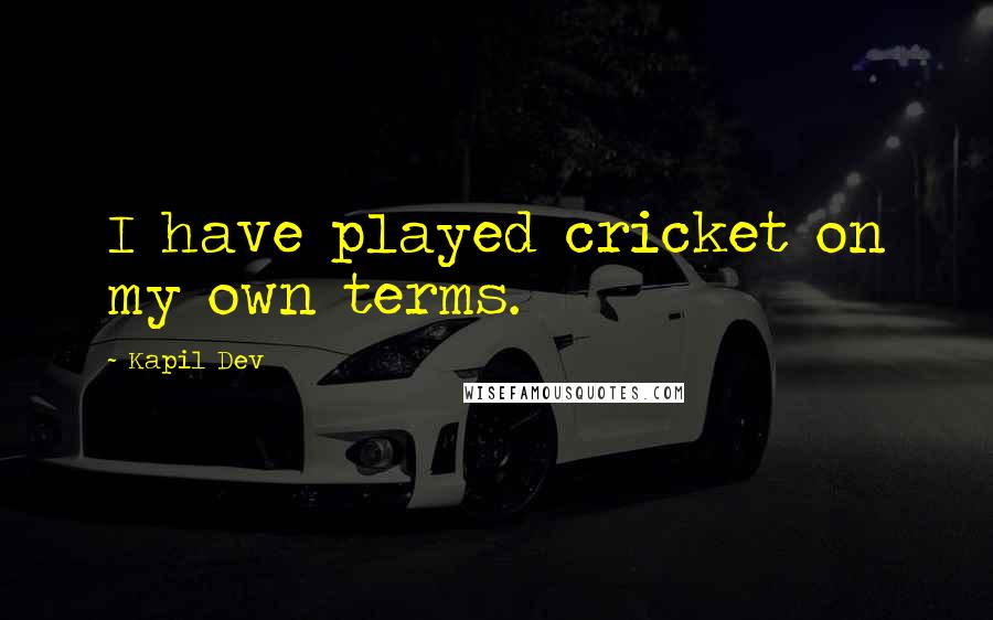 Kapil Dev Quotes: I have played cricket on my own terms.