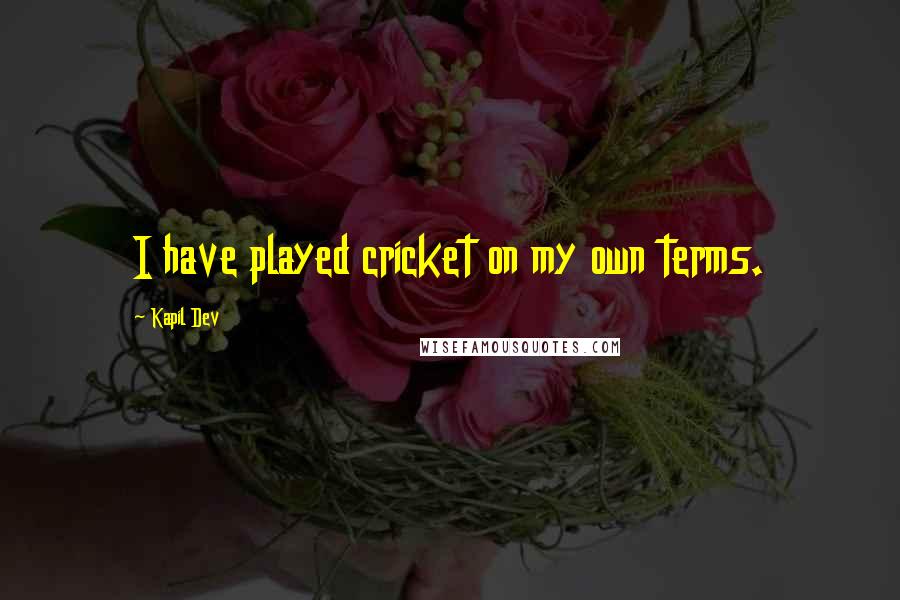 Kapil Dev Quotes: I have played cricket on my own terms.