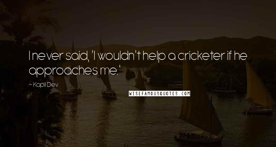 Kapil Dev Quotes: I never said, 'I wouldn't help a cricketer if he approaches me.'