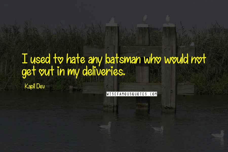 Kapil Dev Quotes: I used to hate any batsman who would not get out in my deliveries.