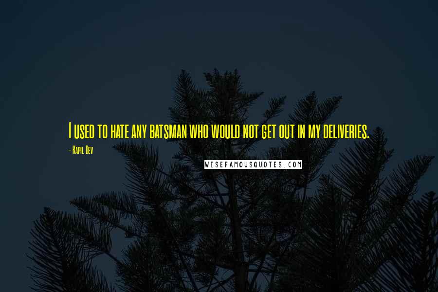 Kapil Dev Quotes: I used to hate any batsman who would not get out in my deliveries.