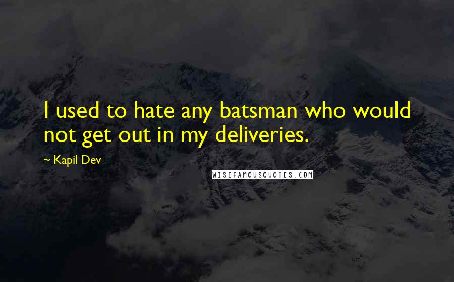 Kapil Dev Quotes: I used to hate any batsman who would not get out in my deliveries.