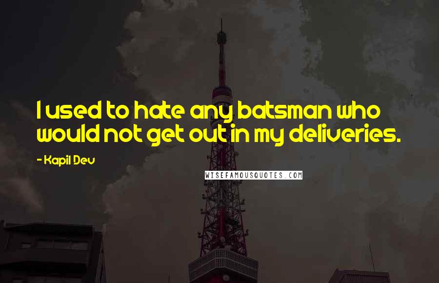 Kapil Dev Quotes: I used to hate any batsman who would not get out in my deliveries.