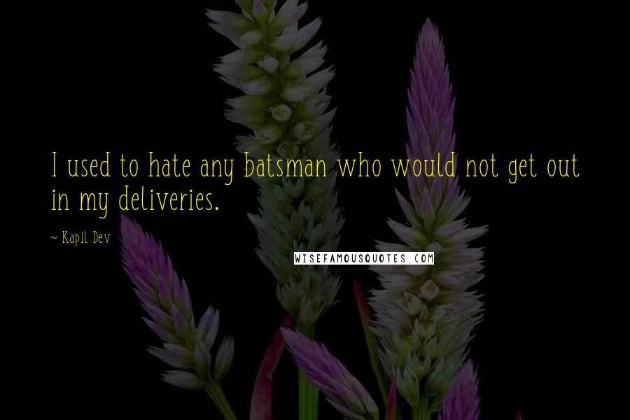 Kapil Dev Quotes: I used to hate any batsman who would not get out in my deliveries.