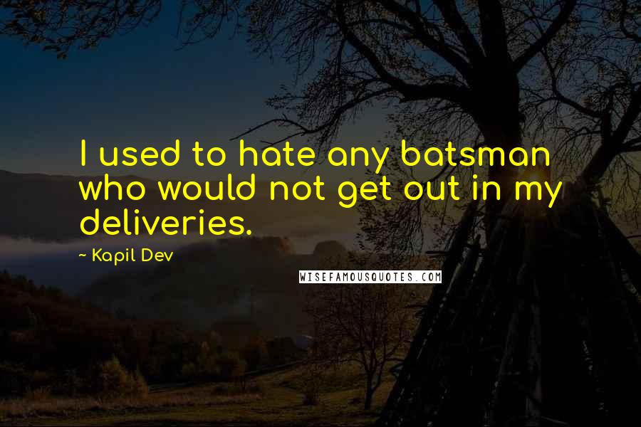 Kapil Dev Quotes: I used to hate any batsman who would not get out in my deliveries.