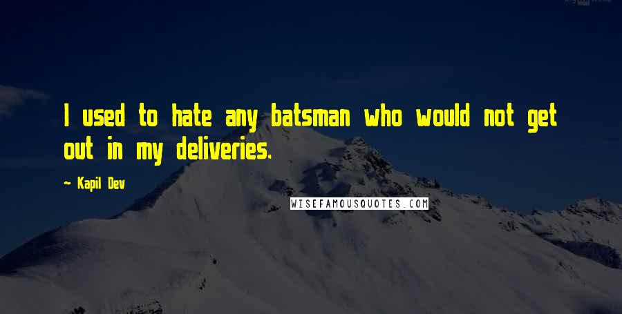 Kapil Dev Quotes: I used to hate any batsman who would not get out in my deliveries.