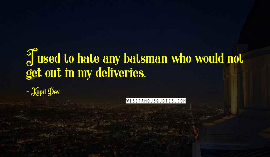 Kapil Dev Quotes: I used to hate any batsman who would not get out in my deliveries.