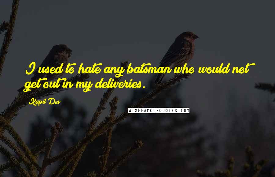 Kapil Dev Quotes: I used to hate any batsman who would not get out in my deliveries.