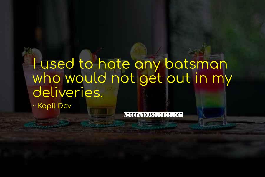 Kapil Dev Quotes: I used to hate any batsman who would not get out in my deliveries.