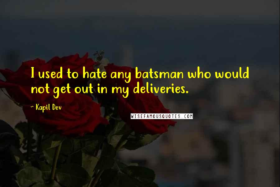 Kapil Dev Quotes: I used to hate any batsman who would not get out in my deliveries.