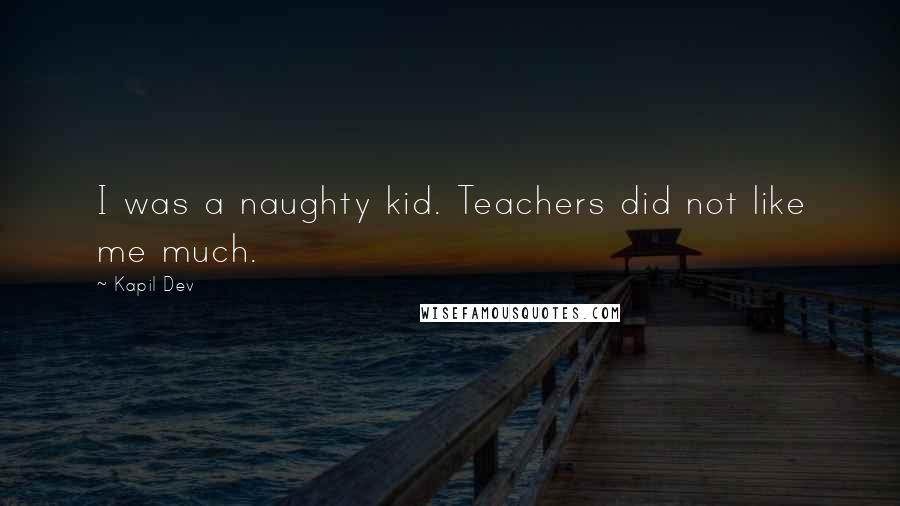 Kapil Dev Quotes: I was a naughty kid. Teachers did not like me much.