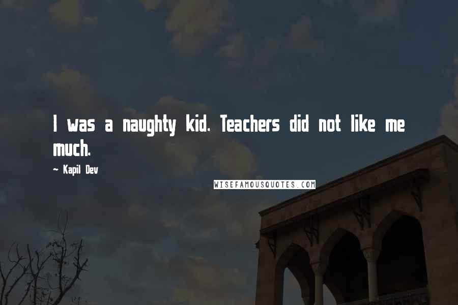 Kapil Dev Quotes: I was a naughty kid. Teachers did not like me much.