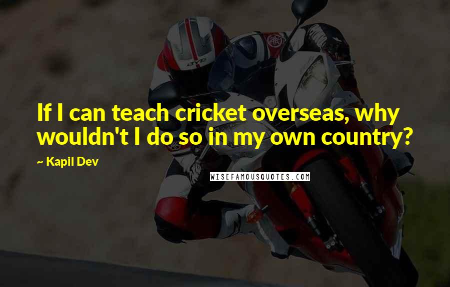 Kapil Dev Quotes: If I can teach cricket overseas, why wouldn't I do so in my own country?