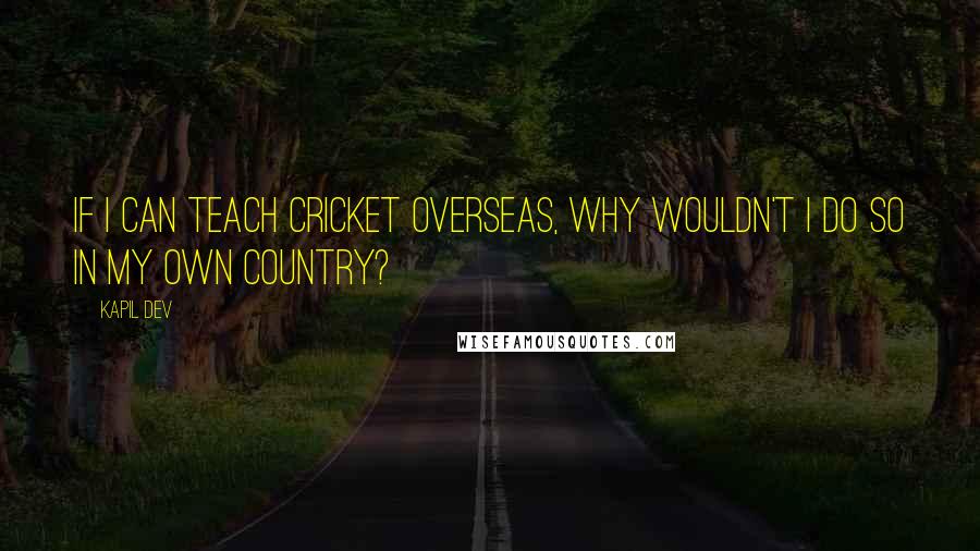 Kapil Dev Quotes: If I can teach cricket overseas, why wouldn't I do so in my own country?