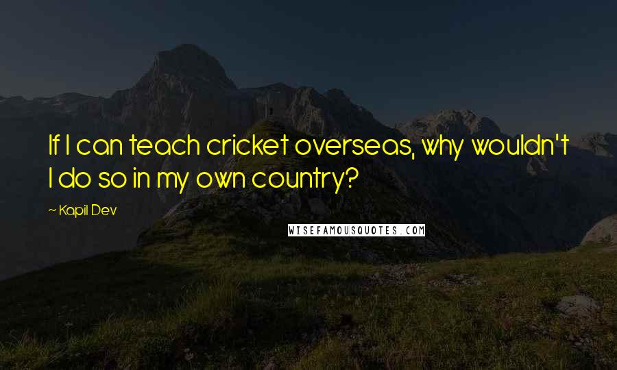 Kapil Dev Quotes: If I can teach cricket overseas, why wouldn't I do so in my own country?