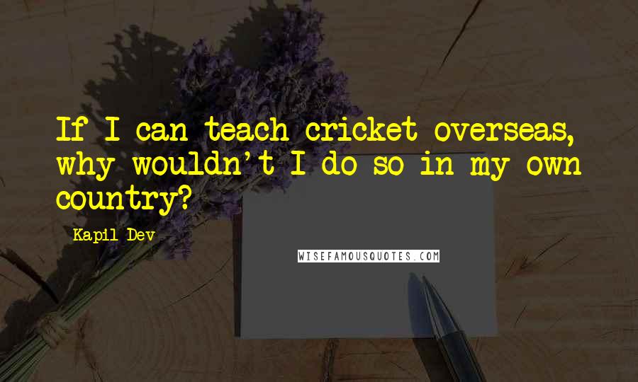 Kapil Dev Quotes: If I can teach cricket overseas, why wouldn't I do so in my own country?