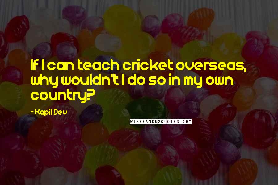 Kapil Dev Quotes: If I can teach cricket overseas, why wouldn't I do so in my own country?