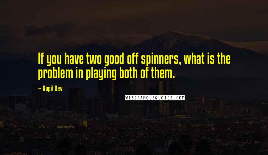 Kapil Dev Quotes: If you have two good off spinners, what is the problem in playing both of them.