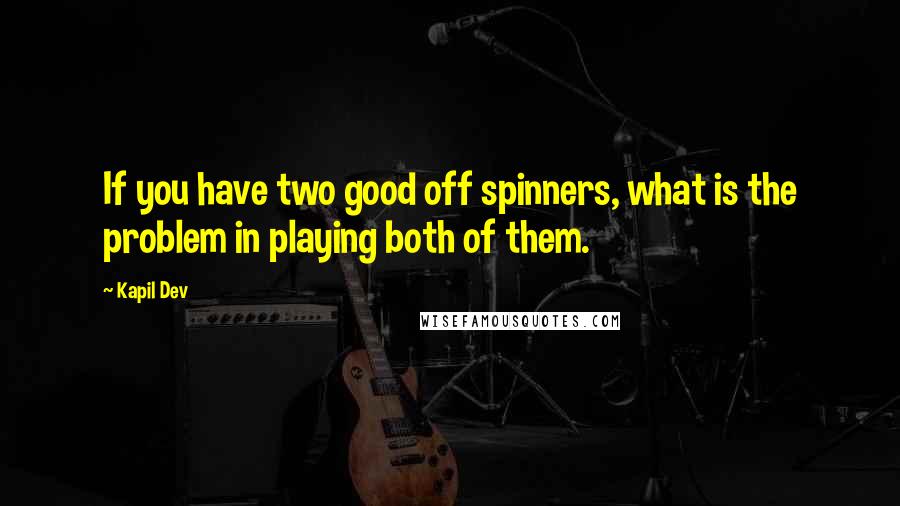 Kapil Dev Quotes: If you have two good off spinners, what is the problem in playing both of them.