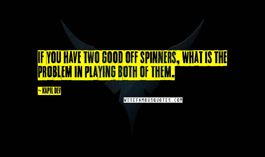 Kapil Dev Quotes: If you have two good off spinners, what is the problem in playing both of them.