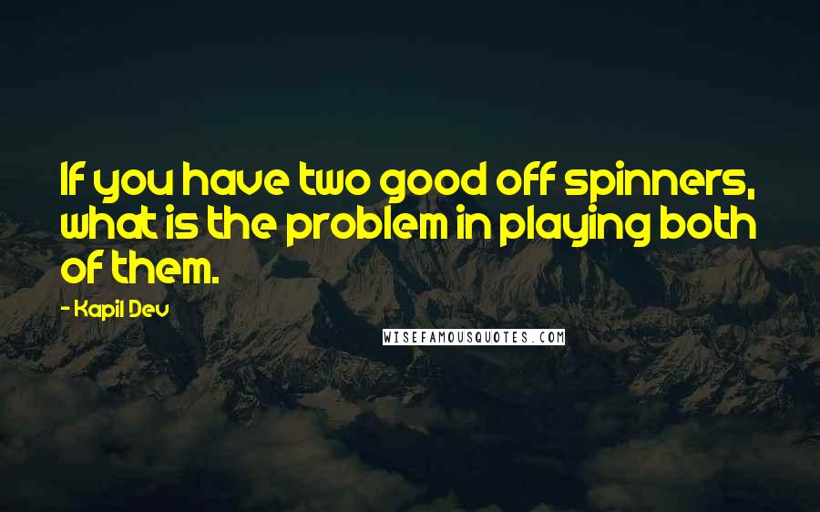 Kapil Dev Quotes: If you have two good off spinners, what is the problem in playing both of them.
