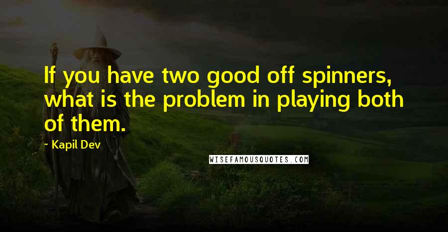 Kapil Dev Quotes: If you have two good off spinners, what is the problem in playing both of them.