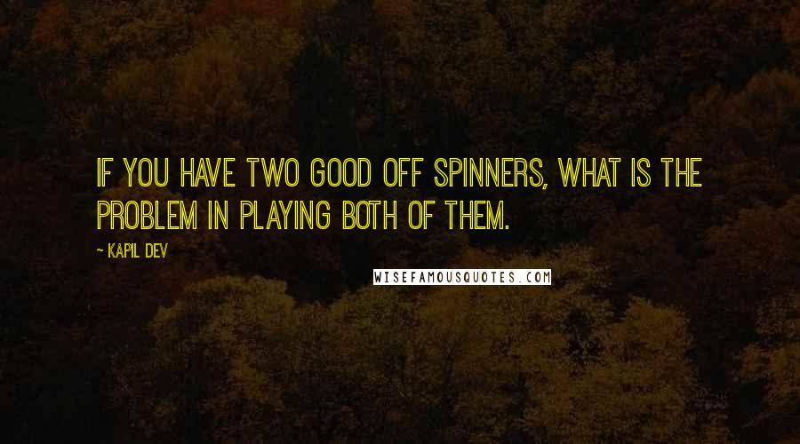 Kapil Dev Quotes: If you have two good off spinners, what is the problem in playing both of them.