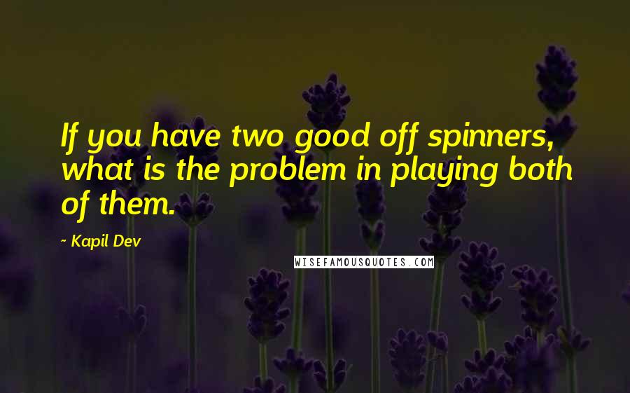 Kapil Dev Quotes: If you have two good off spinners, what is the problem in playing both of them.