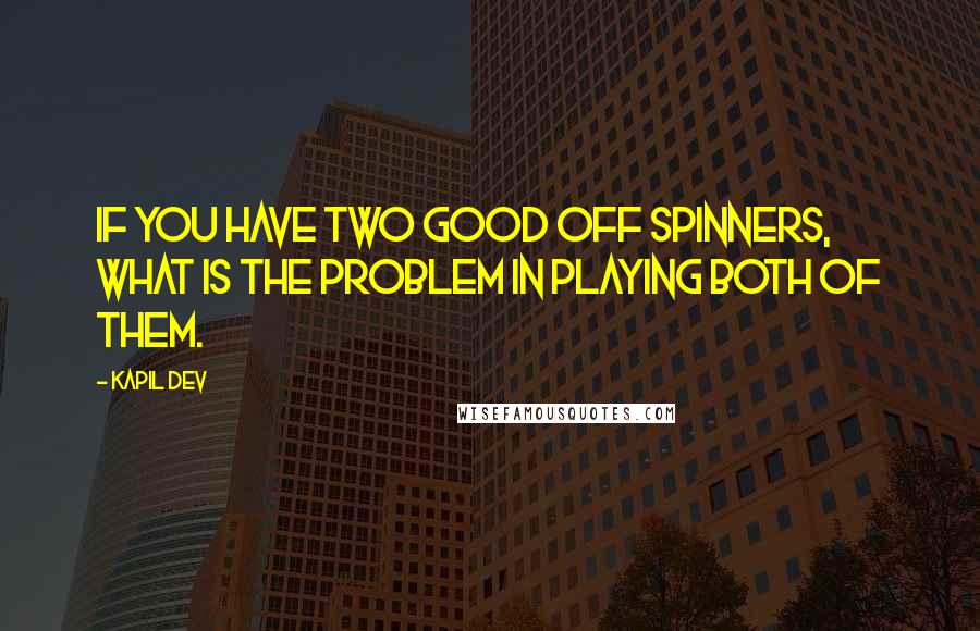 Kapil Dev Quotes: If you have two good off spinners, what is the problem in playing both of them.