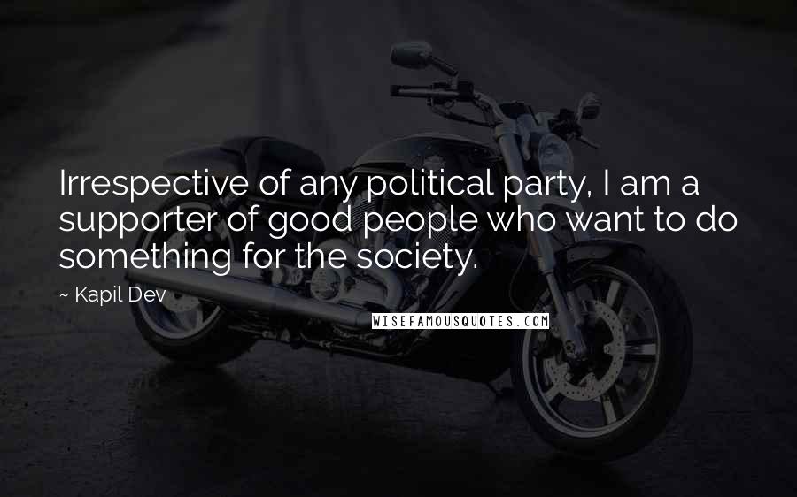 Kapil Dev Quotes: Irrespective of any political party, I am a supporter of good people who want to do something for the society.