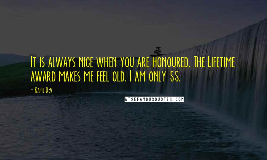 Kapil Dev Quotes: It is always nice when you are honoured. The Lifetime award makes me feel old. I am only 55.