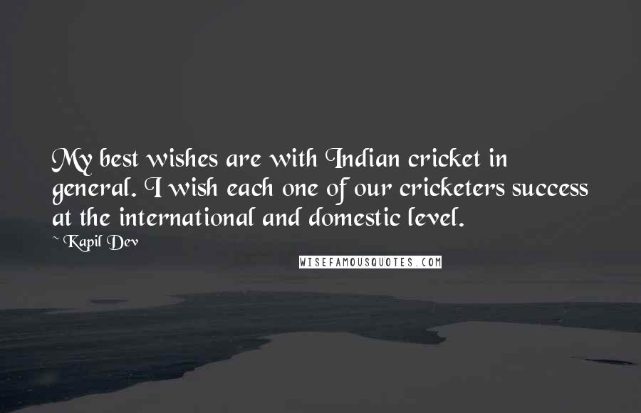 Kapil Dev Quotes: My best wishes are with Indian cricket in general. I wish each one of our cricketers success at the international and domestic level.